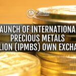 Launch of International Precious Metals Bullion (IPMBs) Own Exchange